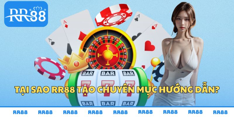Tại sao RR88 tạo chuyên mục hướng dẫn?